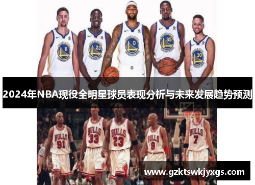 2024年NBA现役全明星球员表现分析与未来发展趋势预测